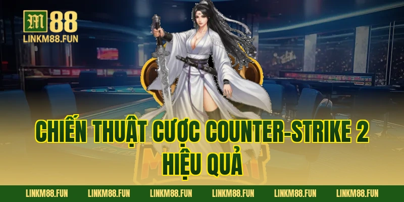 Chiến thuật cược Counter-Strike 2 hiệu quả