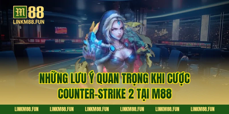 Những lưu ý quan trọng khi cược Counter-Strike 2 tại M88