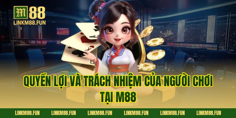 Quyền lợi và trách nhiệm của người chơi tại M88