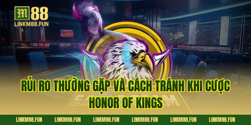 Rủi ro thường gặp và cách tránh khi cược Honor of Kings