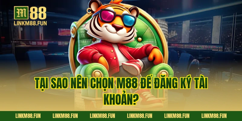 Tại sao nên chọn M88 để đăng ký tài khoản?