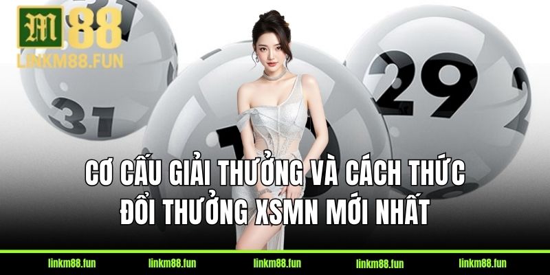 Cơ cấu giải thưởng và cách thức đổi thưởng XSMN mới nhất