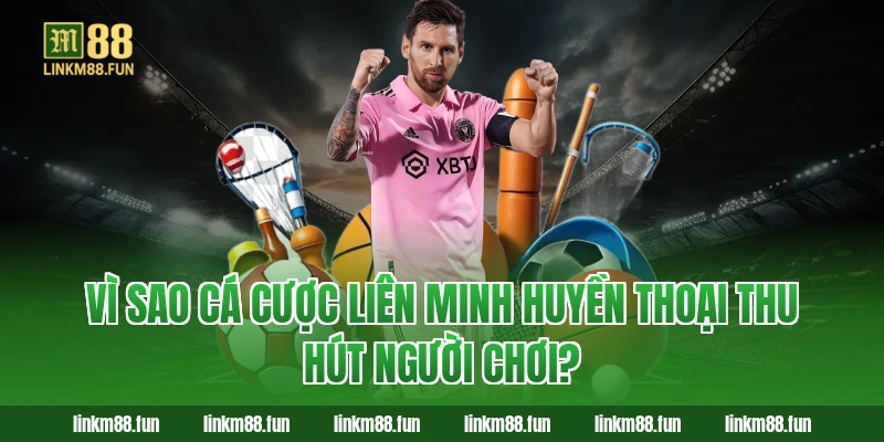 Vì sao cá cược Liên Minh Huyền Thoại thu hút người chơi?